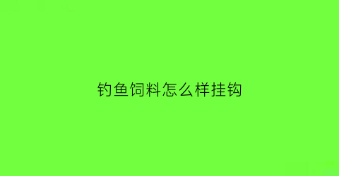 钓鱼饲料怎么样挂钩(钓鱼的饲料怎么做才能挂得住)