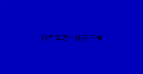 钓鱼饵怎么挂钩不掉(鱼饵怎样挂鱼钩上好)