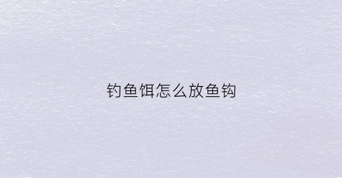 钓鱼饵怎么放鱼钩(钓鱼饵怎么放鱼钩视频)