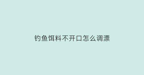 钓鱼饵料不开口怎么调漂