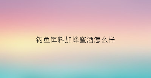 钓鱼饵料加蜂蜜酒怎么样