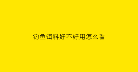 钓鱼饵料好不好用怎么看