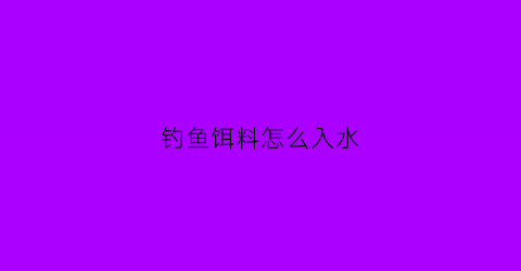 钓鱼饵料怎么入水(钓鱼饵料入水就溶)