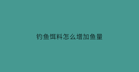 “钓鱼饵料怎么增加鱼量(怎么增加鱼饵的比重)