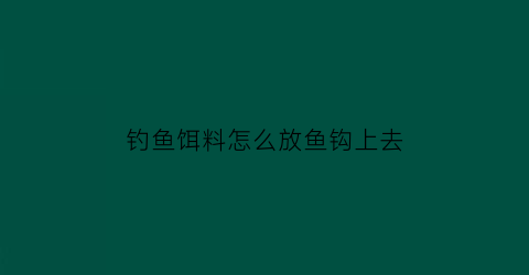 钓鱼饵料怎么放鱼钩上去