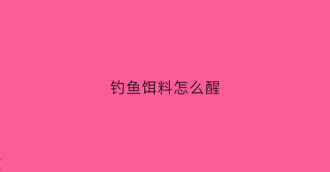 钓鱼饵料怎么醒(钓鱼饵料醒多久)