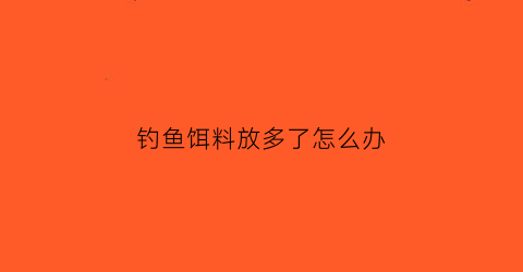 钓鱼饵料放多了怎么办
