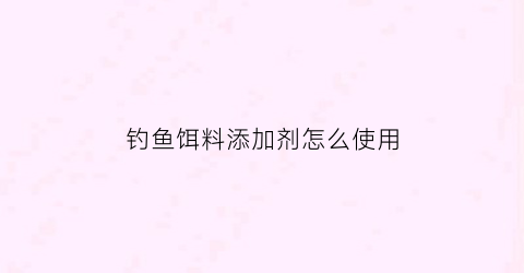 钓鱼饵料添加剂怎么使用