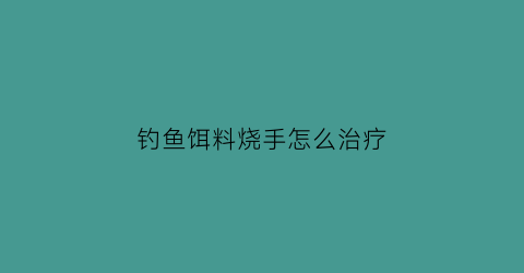 钓鱼饵料烧手怎么治疗