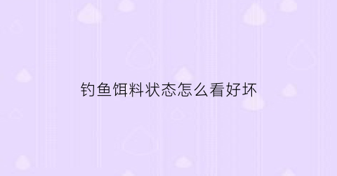 钓鱼饵料状态怎么看好坏(如何确定饵料到底)