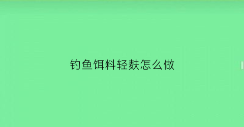 钓鱼饵料轻麸怎么做(饵料轻麸的作用)