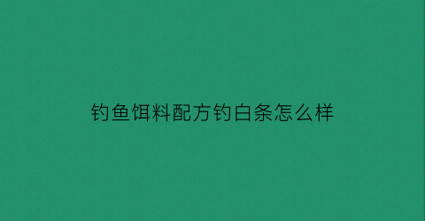 钓鱼饵料配方钓白条怎么样(野钓白条饵料)