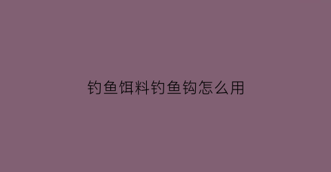 “钓鱼饵料钓鱼钩怎么用(钓鱼饵料钓鱼钩怎么用图解)