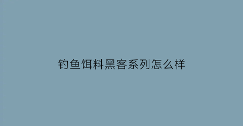 “钓鱼饵料黑客系列怎么样(黑客常见的钓鱼方法分类)