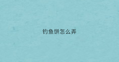 钓鱼饼怎么弄(钓鱼鱼饼怎么用)