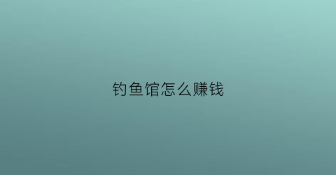 钓鱼馆怎么赚钱