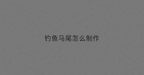 钓鱼马尾怎么制作(钓马尾骨有什么诱饵)