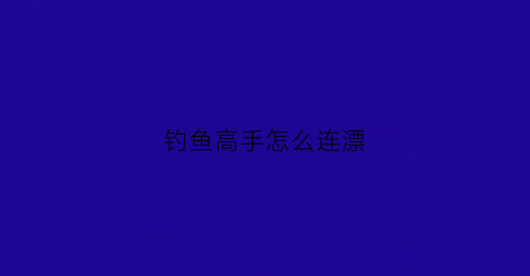 钓鱼高手怎么连漂(野钓怎么连杆)
