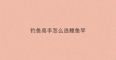 钓鱼高手怎么选鲤鱼竿