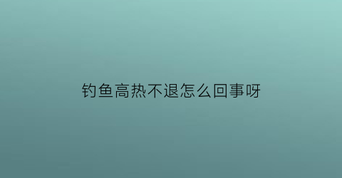 钓鱼高热不退怎么回事呀