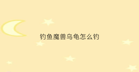 钓鱼魔兽乌龟怎么钓(tbc钓乌龟)