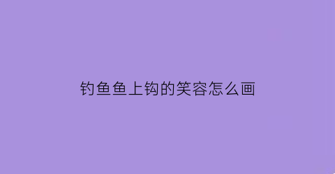 钓鱼鱼上钩的笑容怎么画(钓鱼上钩的照片)