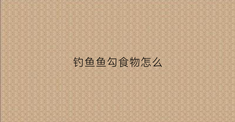 钓鱼鱼勾食物怎么(钓鱼鱼勾食物怎么用)