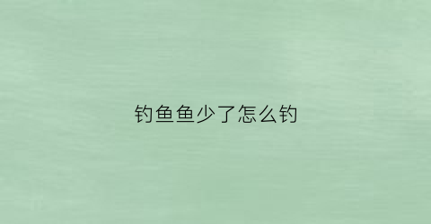 钓鱼鱼少了怎么钓(钓不到鱼了)