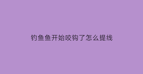 “钓鱼鱼开始咬钩了怎么提线(钓鱼鱼咬钩什么时候提竿视频)