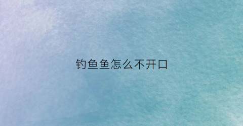 钓鱼鱼怎么不开口(野钓鱼不开口)
