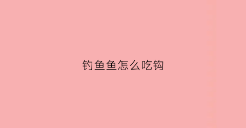 “钓鱼鱼怎么吃钩(钓鱼鱼吃钩什么时候提)