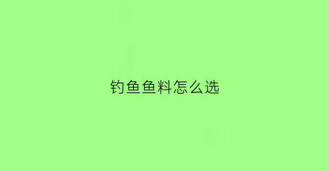 钓鱼鱼料怎么选(钓鱼料怎么配制)