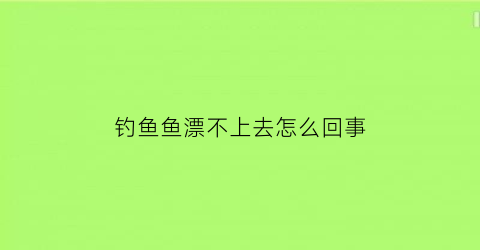 钓鱼鱼漂不上去怎么回事