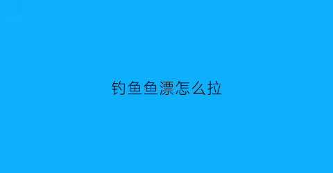 “钓鱼鱼漂怎么拉(鱼漂拉下去上不来什么问题)