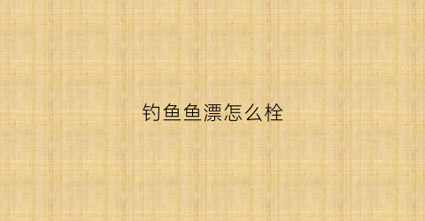 钓鱼鱼漂怎么栓