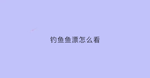 “钓鱼鱼漂怎么看(如何看漂钓鱼)