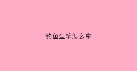 钓鱼鱼竿怎么拿(钓鱼竿怎么弄视频)