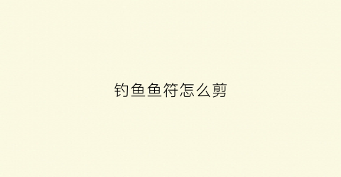 钓鱼鱼符怎么剪(钓鱼符子怎么调)