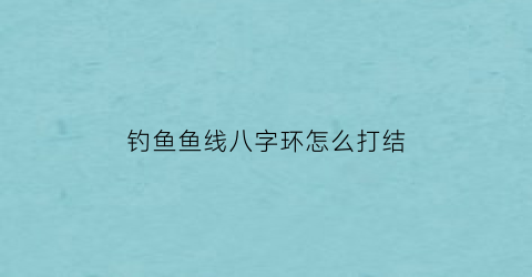 钓鱼鱼线八字环怎么打结