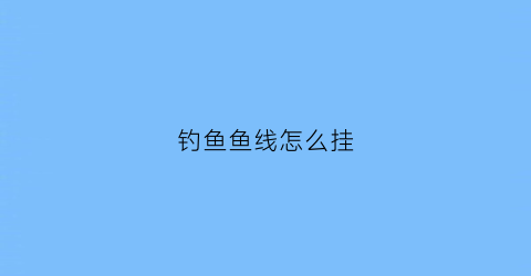 钓鱼鱼线怎么挂(钓鱼鱼线挂电线上怎么办)