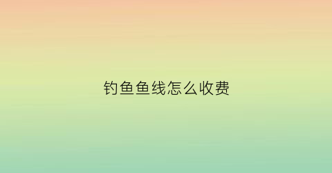 钓鱼鱼线怎么收费(钓鱼的鱼线多少钱)