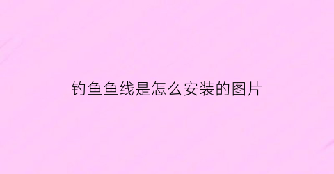 钓鱼鱼线是怎么安装的图片(钓鱼线教程)