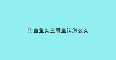 钓鱼鱼钩三号鱼钩怎么钩