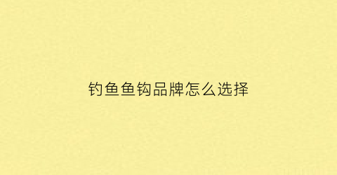 钓鱼鱼钩品牌怎么选择(钓鱼钩什么牌子质量好)