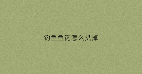 钓鱼鱼钩怎么扒掉(鱼钩怎么拔出来)