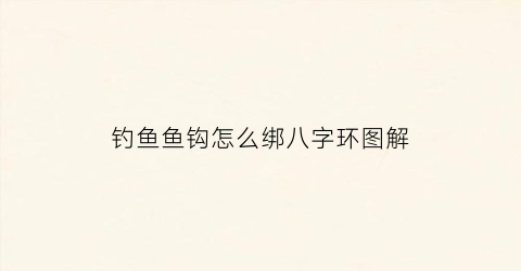 钓鱼鱼钩怎么绑八字环图解(鱼钩怎么绑8字环最结实)