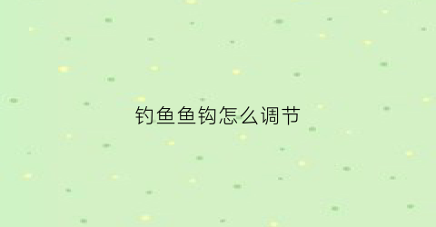 钓鱼鱼钩怎么调节