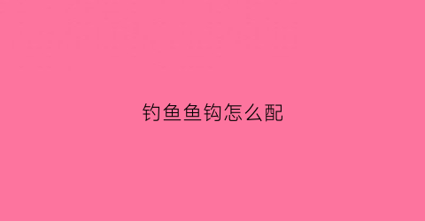 钓鱼鱼钩怎么配(鱼钩配置)