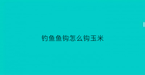 钓鱼鱼钩怎么钩玉米(玉米怎么勾鱼钩上)