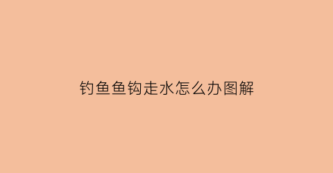 钓鱼鱼钩走水怎么办图解(鱼钩到底了但还是走漂)